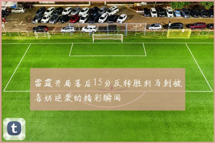 雷霆开局落后15分反转胜利马刺被毒奶逆袭的精彩瞬间