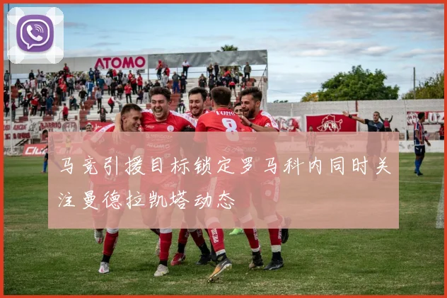 马竞引援目标锁定罗马科内同时关注曼德拉凯塔动态