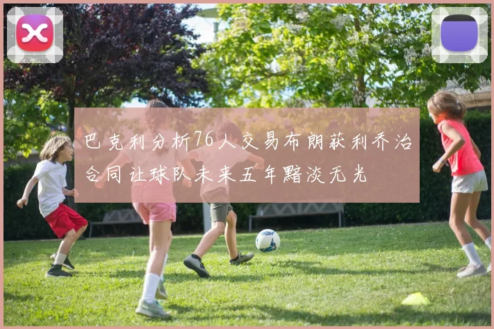 巴克利分析76人交易布朗获利乔治合同让球队未来五年黯淡无光
