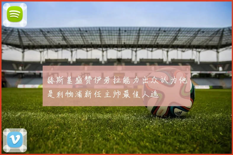 赫斯基盛赞伊劳拉能力出众认为他是利物浦新任主帅最佳人选