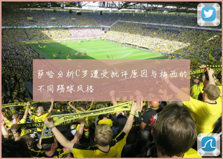 萨哈分析C罗遭受批评原因与梅西的不同踢球风格