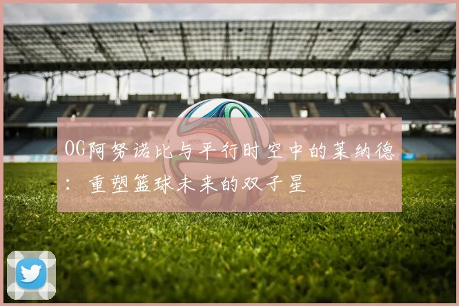 OG阿努诺比与平行时空中的莱纳德：重塑篮球未来的双子星