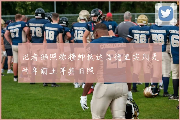 记者晒照称穆帅抵达马德里实则是两年前土耳其旧照