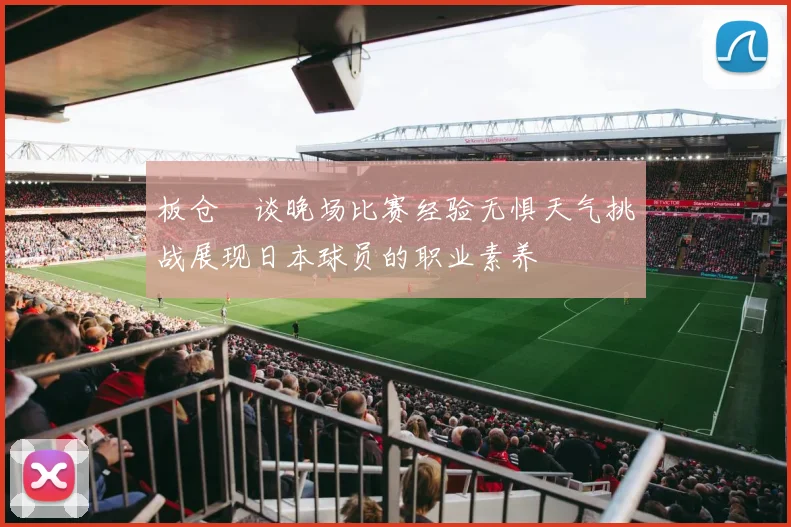 板仓滉谈晚场比赛经验无惧天气挑战展现日本球员的职业素养
