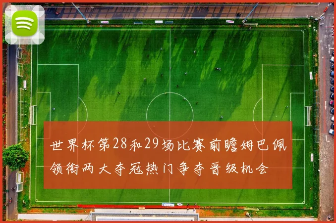 世界杯第28和29场比赛前瞻姆巴佩领衔两大夺冠热门争夺晋级机会
